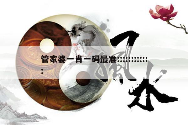 管家婆一肖一码最准::::::::::::