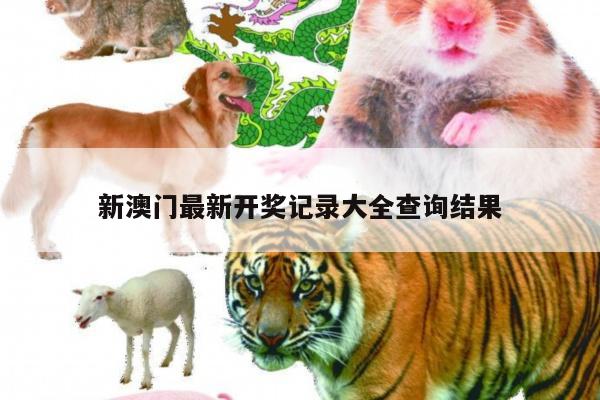 新澳门最新开奖记录大全查询结果