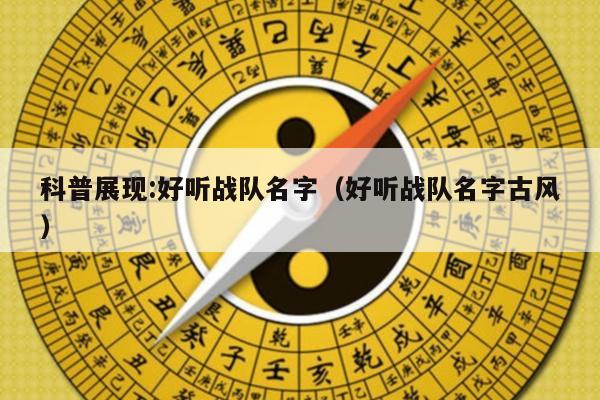 科普展现:好听战队名字（好听战队名字古风）
