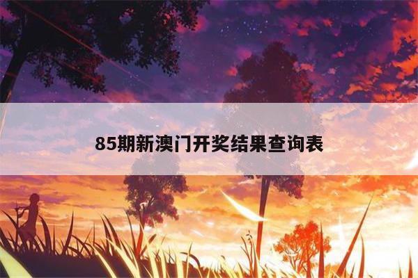 85期新澳门开奖结果查询表