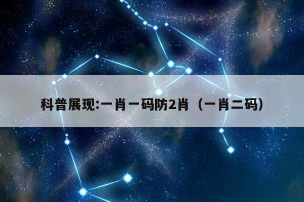 科普展现:一肖一码防2肖（一肖二码）