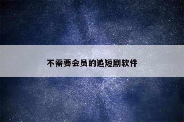 不需要会员的追短剧软件