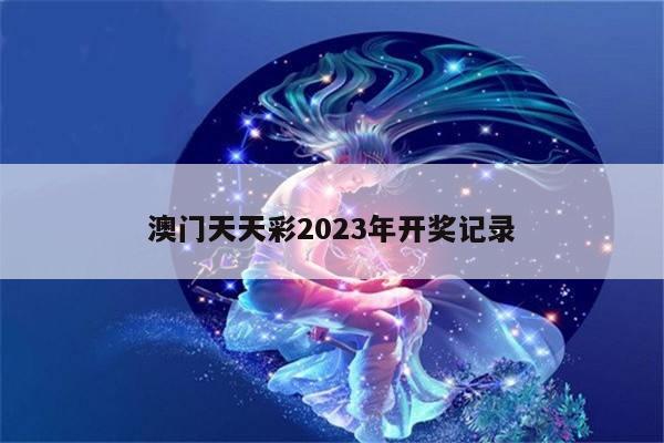 澳门天天彩2023年开奖记录