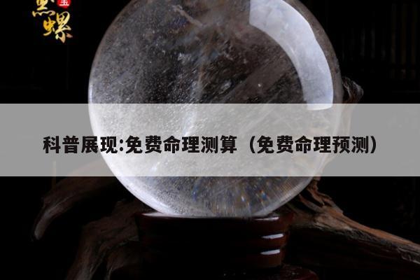 科普展现:免费命理测算（免费命理预测）