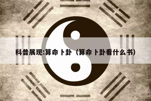 科普展现:算命卜卦（算命卜卦看什么书）