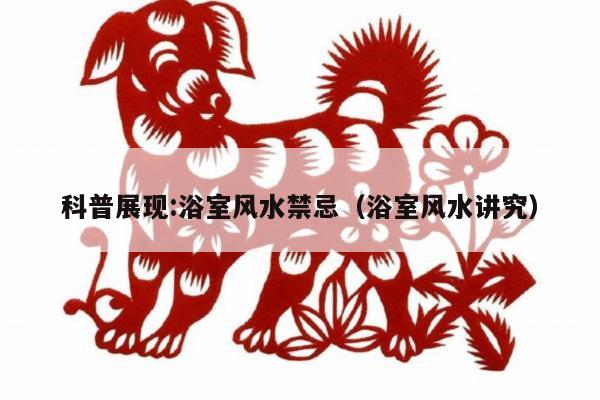 科普展现:浴室风水禁忌（浴室风水讲究）