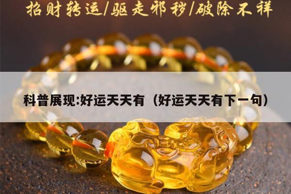 科普展现:好运天天有（好运天天有下一句）