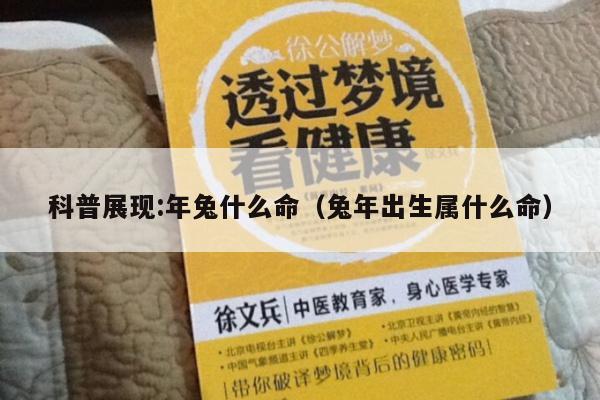 科普展现:年兔什么命（兔年出生属什么命）