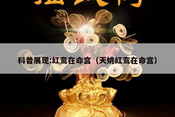 科普展现:红鸾在命宫（天姚红鸾在命宫）