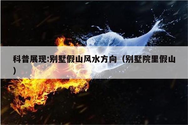 科普展现:别墅假山风水方向（别墅院里假山）