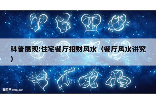 科普展现:住宅餐厅招财风水（餐厅风水讲究）