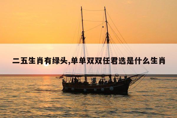 二五生肖有绿头,单单双双任君选是什么生肖