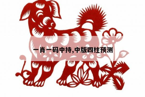 一肖一码中持,中版四柱预测