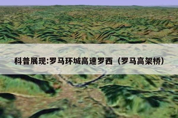 科普展现:罗马环城高速罗西（罗马高架桥）